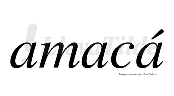 Amacá  lleva tilde con vocal tónica en la tercera «a»