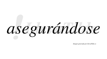 Asegurándose  lleva tilde con vocal tónica en la segunda «a»