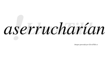 Aserrucharían  lleva tilde con vocal tónica en la «i»