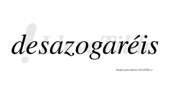 Desazogaréis  lleva tilde con vocal tónica en la segunda «e»