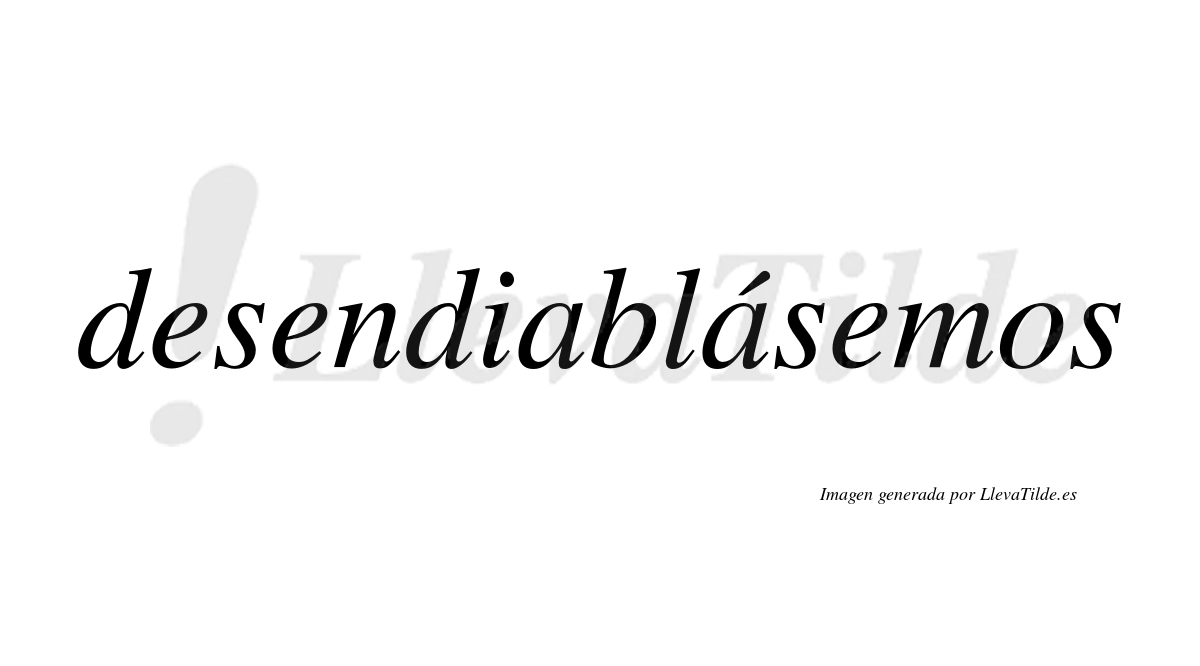 Desendiablásemos  lleva tilde con vocal tónica en la segunda «a»