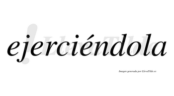 Ejerciéndola  lleva tilde con vocal tónica en la tercera «e»