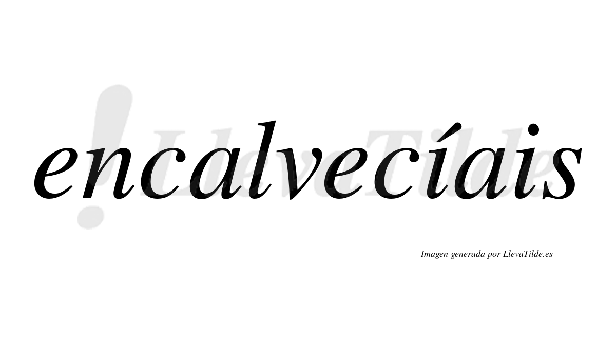 Encalvecíais  lleva tilde con vocal tónica en la primera «i»