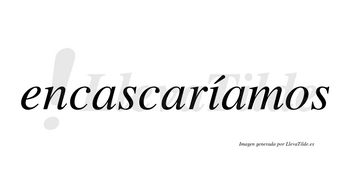 Encascaríamos  lleva tilde con vocal tónica en la «i»