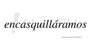 Encasquilláramos  lleva tilde con vocal tónica en la segunda «a»