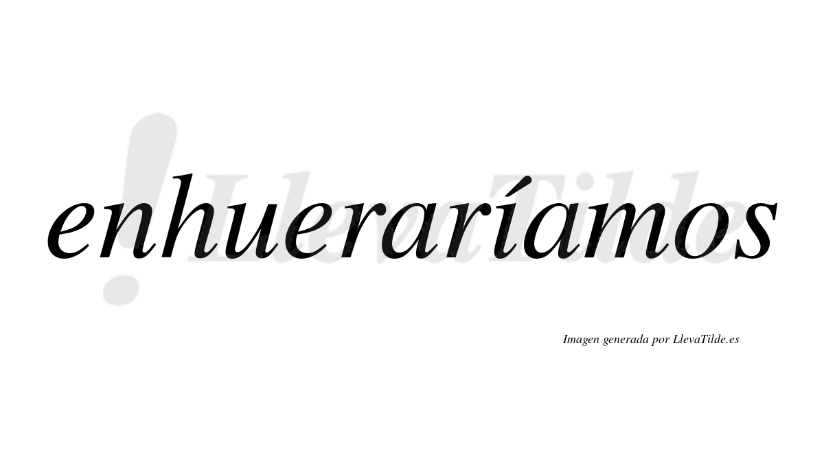 Enhueraríamos  lleva tilde con vocal tónica en la «i»