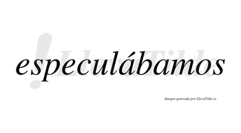Especulábamos  lleva tilde con vocal tónica en la primera «a»