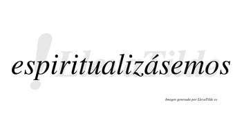 Espiritualizásemos  lleva tilde con vocal tónica en la segunda «a»