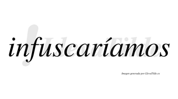 Infuscaríamos  lleva tilde con vocal tónica en la segunda «i»