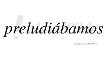Preludiábamos  lleva tilde con vocal tónica en la primera «a»