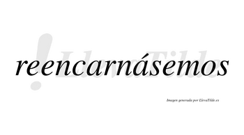 Reencarnásemos  lleva tilde con vocal tónica en la segunda «a»
