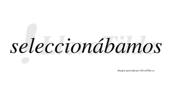 Seleccionábamos  lleva tilde con vocal tónica en la primera «a»