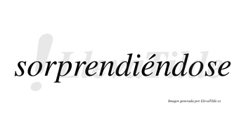 Sorprendiéndose  lleva tilde con vocal tónica en la segunda «e»