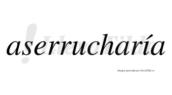 Aserrucharía  lleva tilde con vocal tónica en la «i»