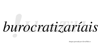 Burocratizaríais  lleva tilde con vocal tónica en la segunda «i»