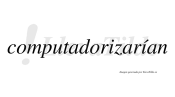 Computadorizarían  lleva tilde con vocal tónica en la segunda «i»