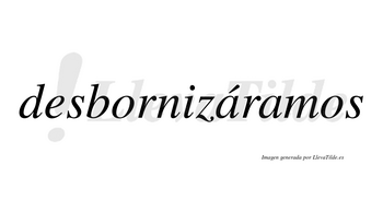 Desbornizáramos  lleva tilde con vocal tónica en la primera «a»