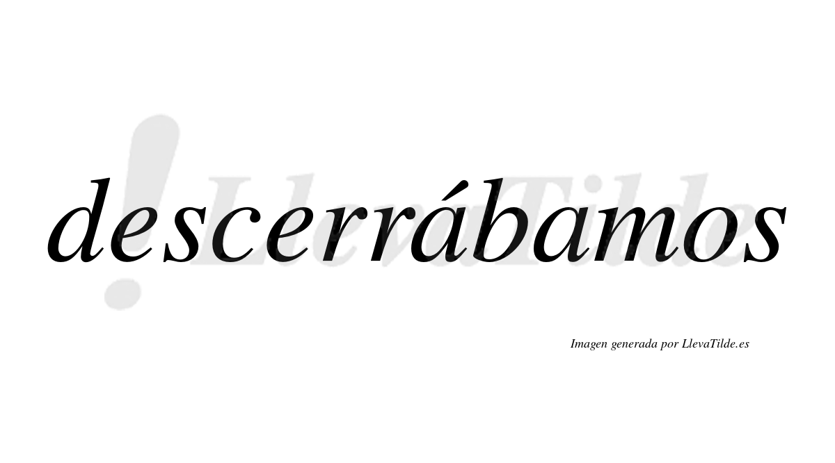 Descerrábamos  lleva tilde con vocal tónica en la primera «a»