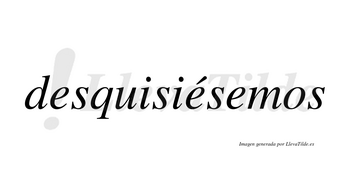 Desquisiésemos  lleva tilde con vocal tónica en la segunda «e»