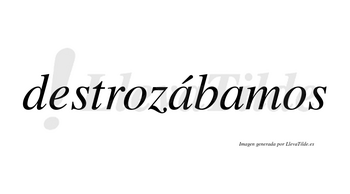 Destrozábamos  lleva tilde con vocal tónica en la primera «a»