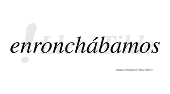 Enronchábamos  lleva tilde con vocal tónica en la primera «a»
