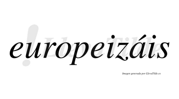 Europeizáis  lleva tilde con vocal tónica en la «a»