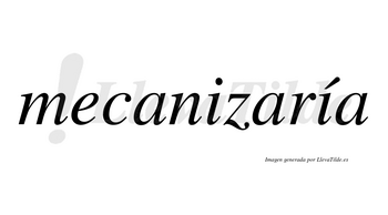 Mecanizaría  lleva tilde con vocal tónica en la segunda «i»