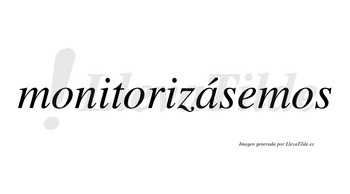 Monitorizásemos  lleva tilde con vocal tónica en la «a»