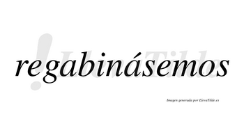 Regabinásemos  lleva tilde con vocal tónica en la segunda «a»