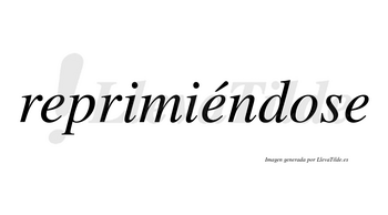 Reprimiéndose  lleva tilde con vocal tónica en la segunda «e»