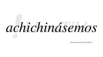 Achichinásemos  lleva tilde con vocal tónica en la segunda «a»