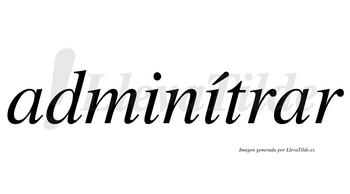Adminítrar  lleva tilde con vocal tónica en la segunda «i»