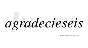 Agradecieseis  no lleva tilde con vocal tónica en la segunda «e»