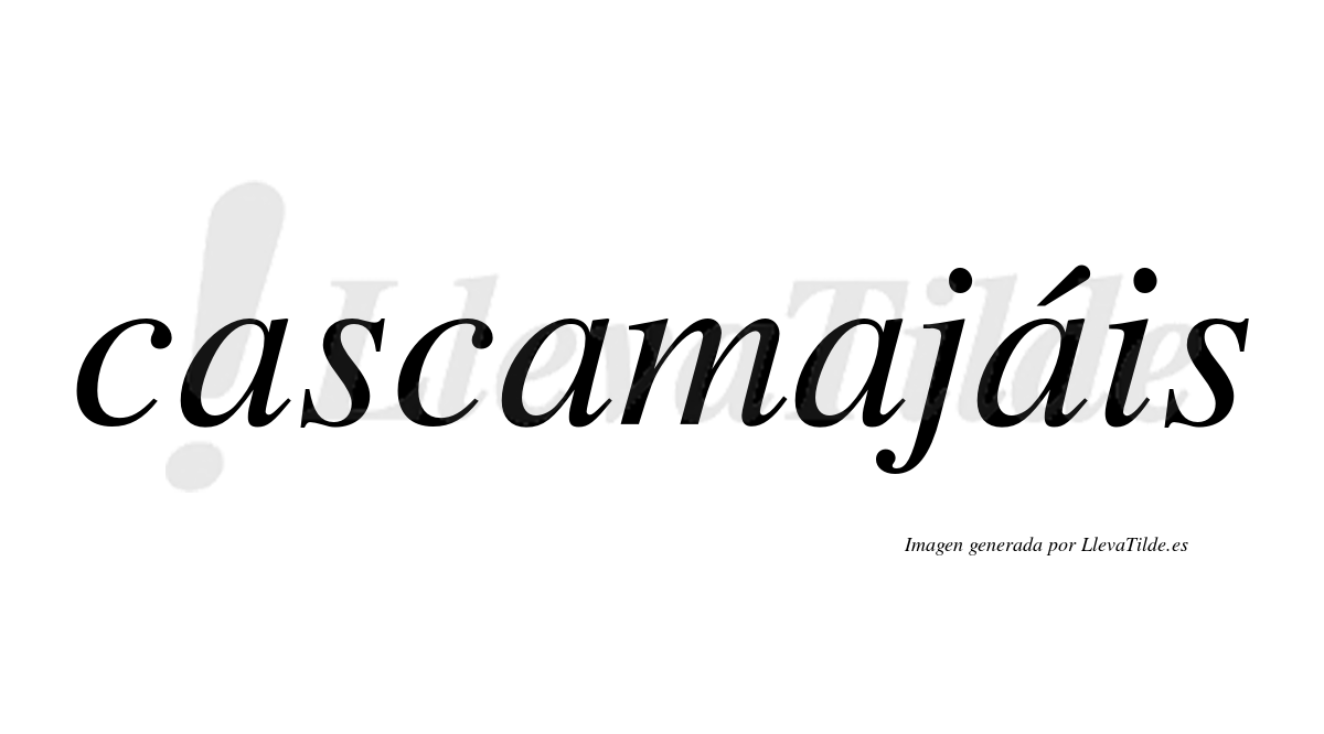 Cascamajáis  lleva tilde con vocal tónica en la cuarta "a"