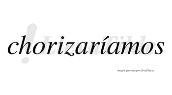 Chorizaríamos  lleva tilde con vocal tónica en la segunda «i»