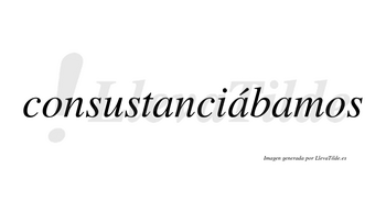 Consustanciábamos  lleva tilde con vocal tónica en la segunda «a»