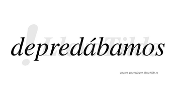 Depredábamos  lleva tilde con vocal tónica en la primera «a»