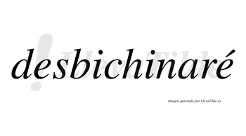 Desbichinaré  lleva tilde con vocal tónica en la segunda «e»