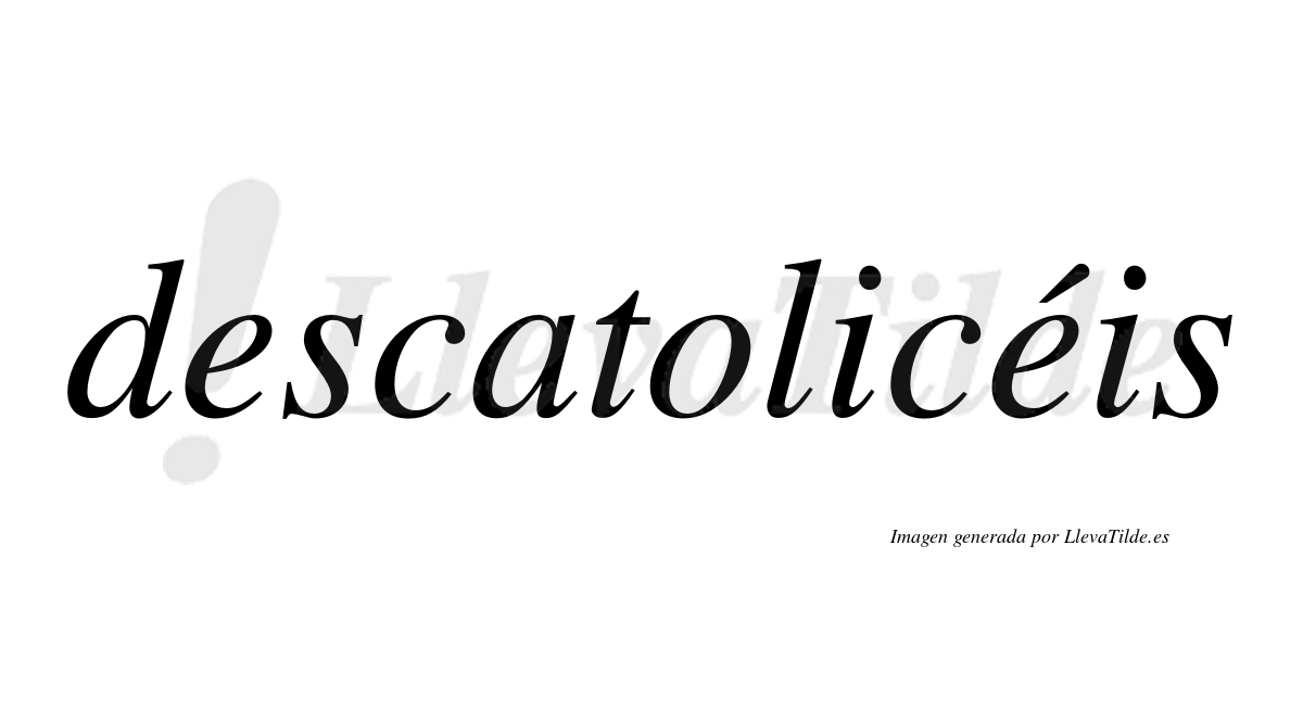Descatolicéis  lleva tilde con vocal tónica en la segunda "e"