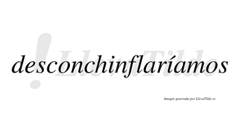 Desconchinflaríamos  lleva tilde con vocal tónica en la segunda «i»