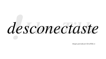 Desconectaste no lleva tilde con vocal tónica en la «a»