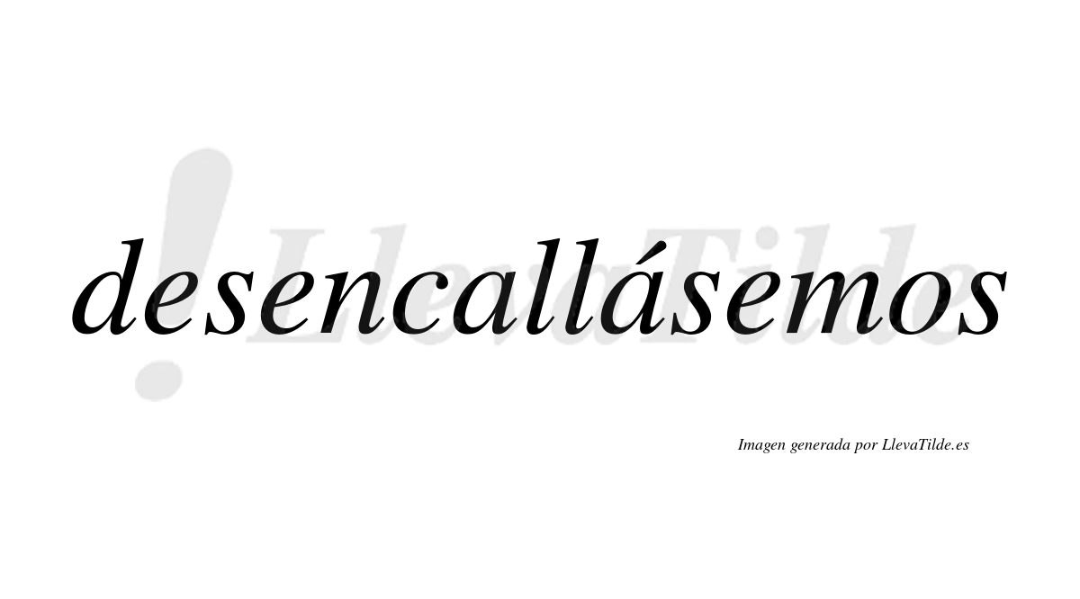 Desencallásemos  lleva tilde con vocal tónica en la segunda «a»