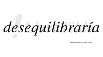 Desequilibraría  lleva tilde con vocal tónica en la tercera «i»