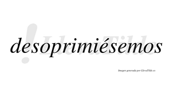 Desoprimiésemos  lleva tilde con vocal tónica en la segunda «e»