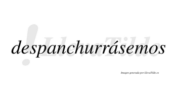 Despanchurrásemos  lleva tilde con vocal tónica en la segunda «a»