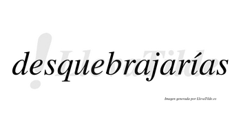 Desquebrajarías  lleva tilde con vocal tónica en la «i»