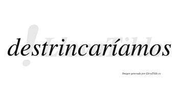 Destrincaríamos  lleva tilde con vocal tónica en la segunda «i»