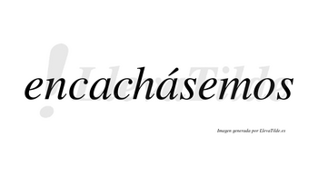 Encachásemos  lleva tilde con vocal tónica en la segunda «a»
