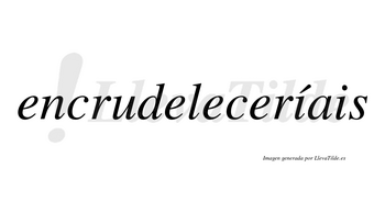 Encrudeleceríais  lleva tilde con vocal tónica en la primera «i»