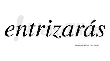 Entrizarás  lleva tilde con vocal tónica en la segunda «a»